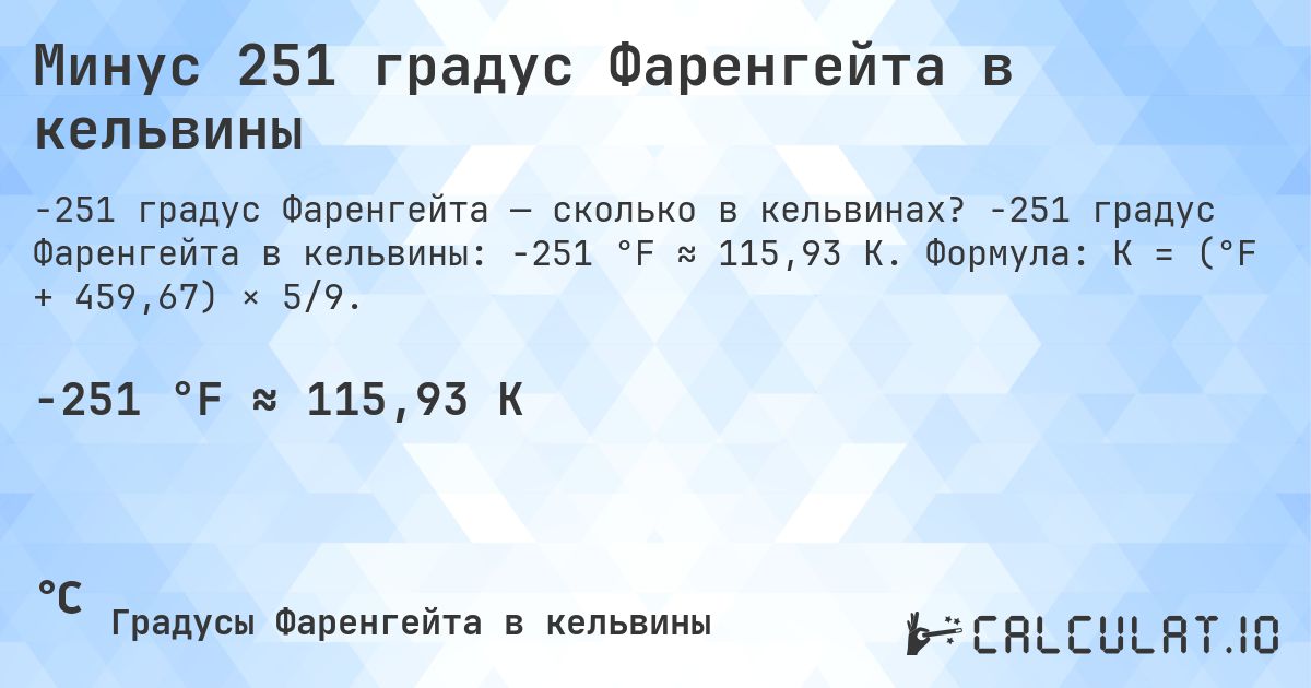 Минус 251 градус Фаренгейта в кельвины. -251 градус Фаренгейта в кельвины: -251 °F ≈ 115,93 K. Формула: K = (°F + 459,67) × 5/9.