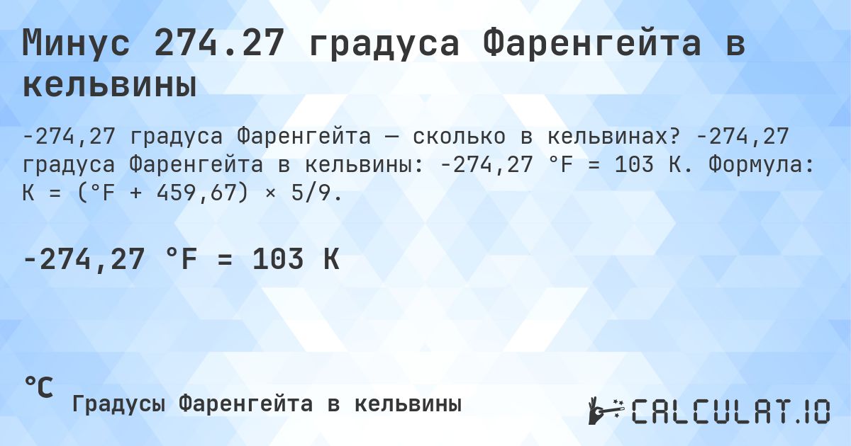 Минус 274.27 градуса Фаренгейта в кельвины. -274,27 градуса Фаренгейта в кельвины: -274,27 °F = 103 K. Формула: K = (°F + 459,67) × 5/9.