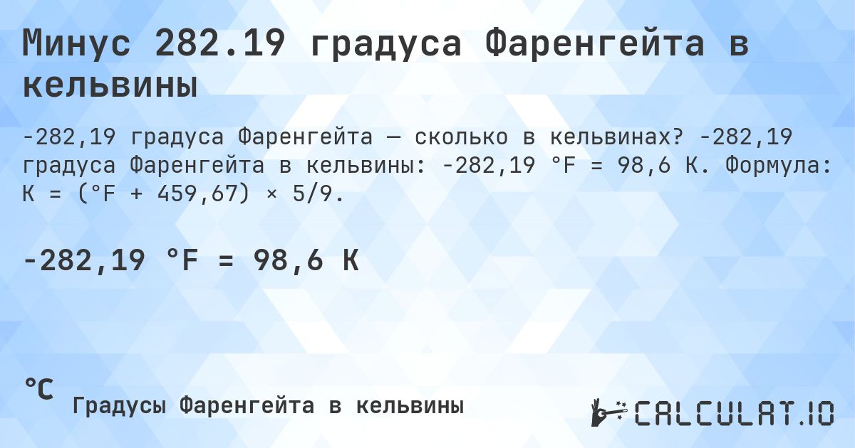 Минус 282.19 градуса Фаренгейта в кельвины. -282,19 градуса Фаренгейта в кельвины: -282,19 °F = 98,6 K. Формула: K = (°F + 459,67) × 5/9.
