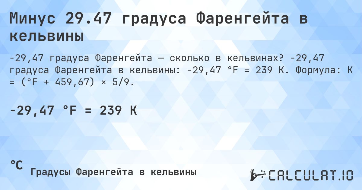 Минус 29.47 градуса Фаренгейта в кельвины. -29,47 градуса Фаренгейта в кельвины: -29,47 °F = 239 K. Формула: K = (°F + 459,67) × 5/9.