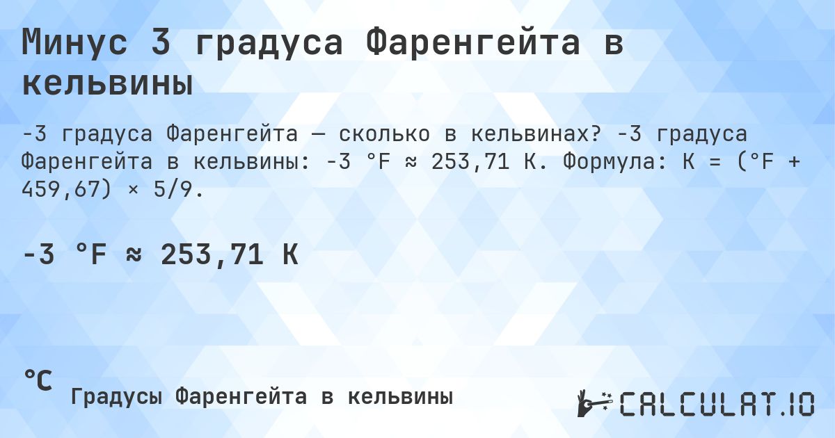 Минус 3 градуса Фаренгейта в кельвины. -3 градуса Фаренгейта в кельвины: -3 °F ≈ 253,71 K. Формула: K = (°F + 459,67) × 5/9.