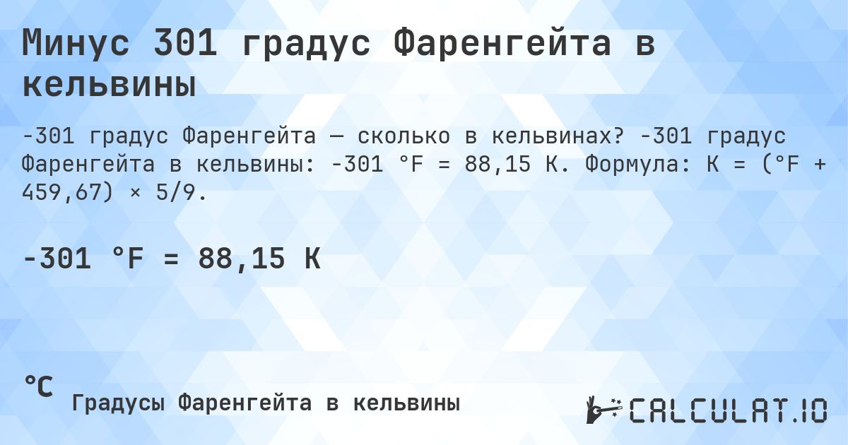 Минус 301 градус Фаренгейта в кельвины. -301 градус Фаренгейта в кельвины: -301 °F = 88,15 K. Формула: K = (°F + 459,67) × 5/9.