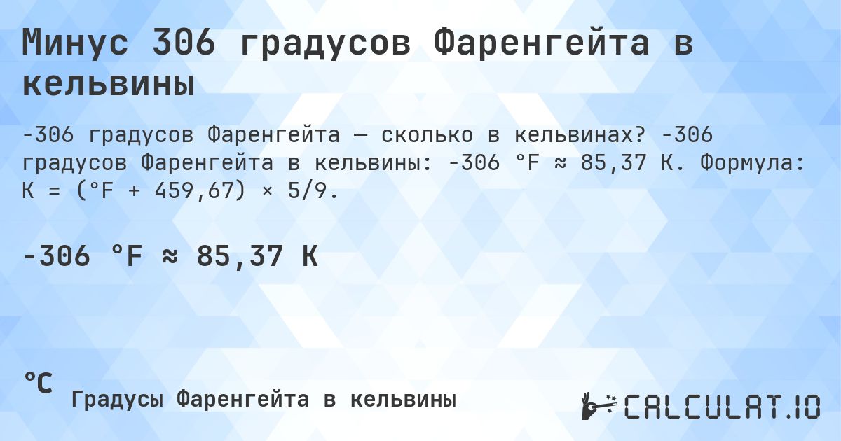 Минус 306 градусов Фаренгейта в кельвины. -306 градусов Фаренгейта в кельвины: -306 °F ≈ 85,37 K. Формула: K = (°F + 459,67) × 5/9.