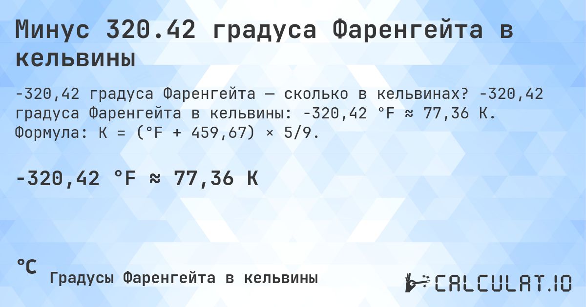 Минус 320.42 градуса Фаренгейта в кельвины. -320,42 градуса Фаренгейта в кельвины: -320,42 °F ≈ 77,36 K. Формула: K = (°F + 459,67) × 5/9.