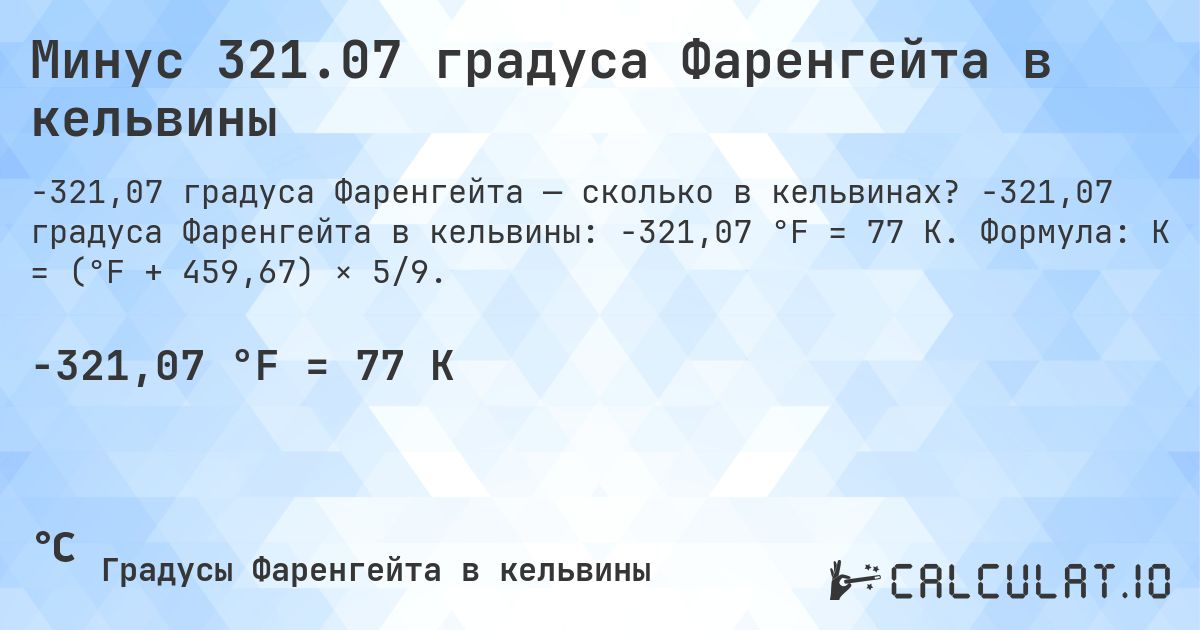 Минус 321.07 градуса Фаренгейта в кельвины. -321,07 градуса Фаренгейта в кельвины: -321,07 °F = 77 K. Формула: K = (°F + 459,67) × 5/9.