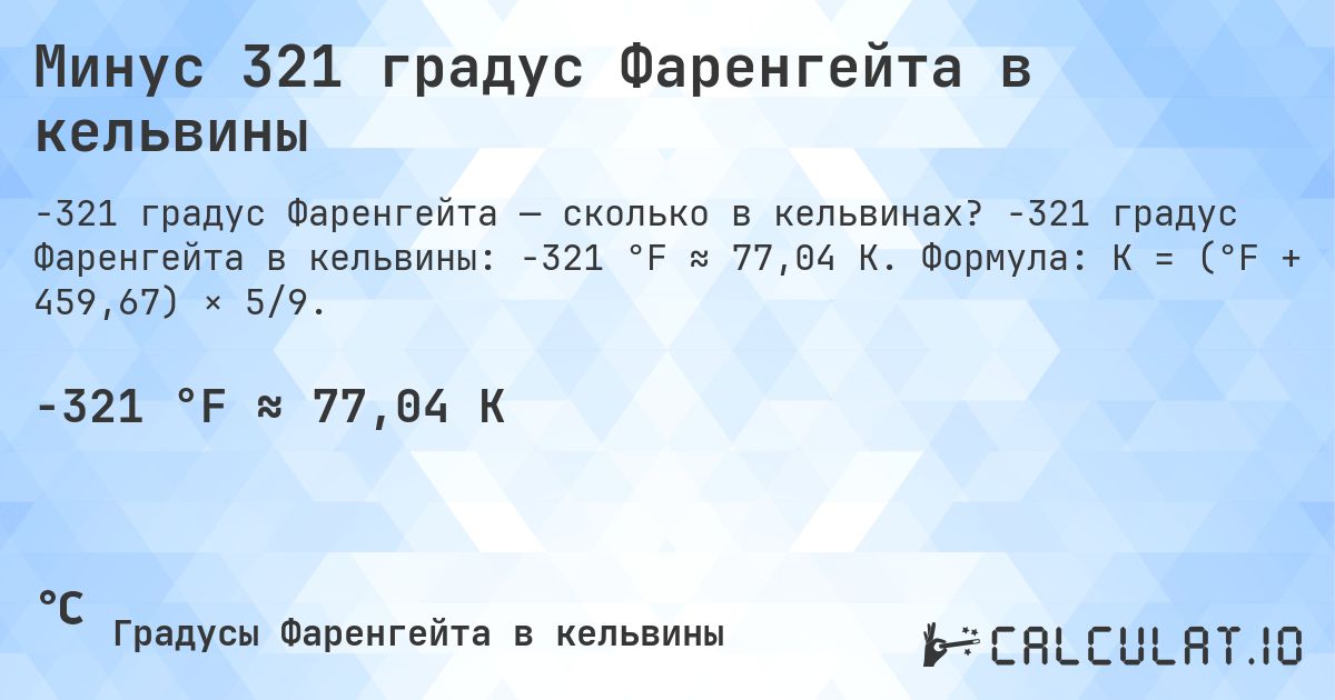 Минус 321 градус Фаренгейта в кельвины. -321 градус Фаренгейта в кельвины: -321 °F ≈ 77,04 K. Формула: K = (°F + 459,67) × 5/9.