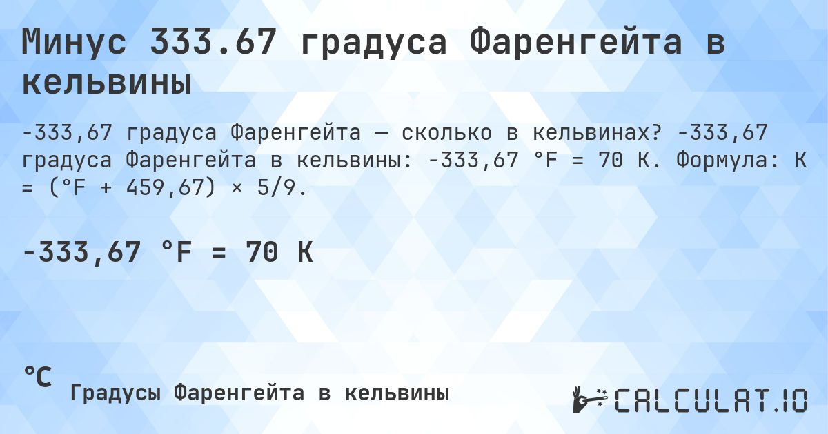Минус 333.67 градуса Фаренгейта в кельвины. -333,67 градуса Фаренгейта в кельвины: -333,67 °F = 70 K. Формула: K = (°F + 459,67) × 5/9.