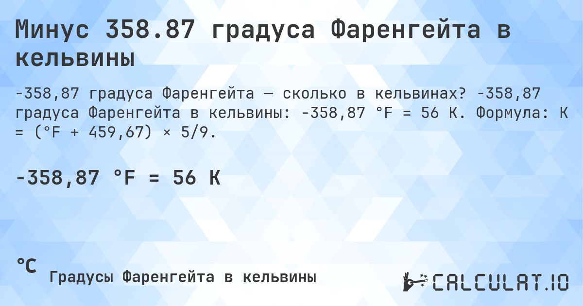 Минус 358.87 градуса Фаренгейта в кельвины. -358,87 градуса Фаренгейта в кельвины: -358,87 °F = 56 K. Формула: K = (°F + 459,67) × 5/9.