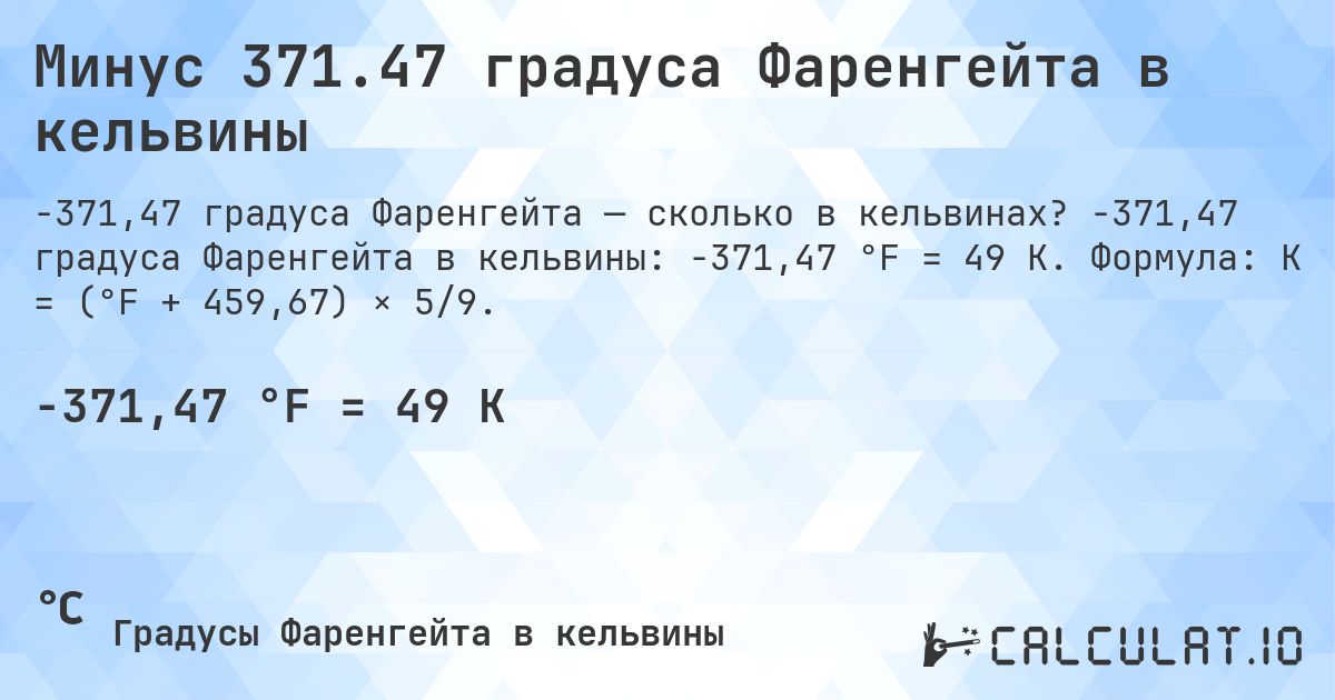 Минус 371.47 градуса Фаренгейта в кельвины. -371,47 градуса Фаренгейта в кельвины: -371,47 °F = 49 K. Формула: K = (°F + 459,67) × 5/9.