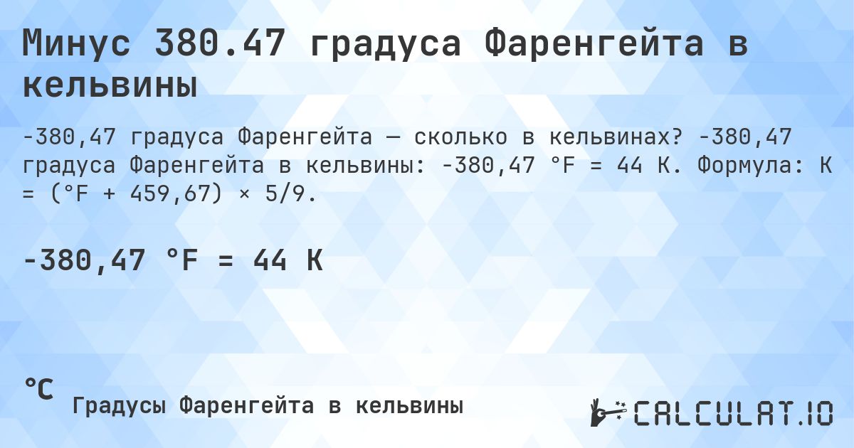 Минус 380.47 градуса Фаренгейта в кельвины. -380,47 градуса Фаренгейта в кельвины: -380,47 °F = 44 K. Формула: K = (°F + 459,67) × 5/9.