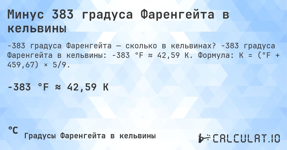 Минус 383 градуса Фаренгейта в кельвины. -383 градуса Фаренгейта в кельвины: -383 °F ≈ 42,59 K. Формула: K = (°F + 459,67) × 5/9.