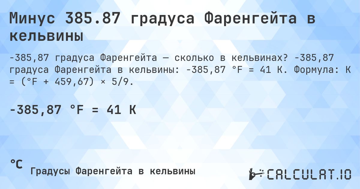 Минус 385.87 градуса Фаренгейта в кельвины. -385,87 градуса Фаренгейта в кельвины: -385,87 °F = 41 K. Формула: K = (°F + 459,67) × 5/9.