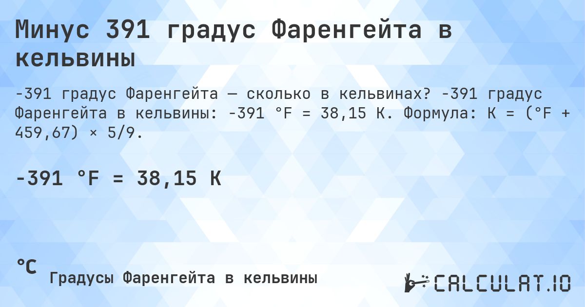 Минус 391 градус Фаренгейта в кельвины. -391 градус Фаренгейта в кельвины: -391 °F = 38,15 K. Формула: K = (°F + 459,67) × 5/9.