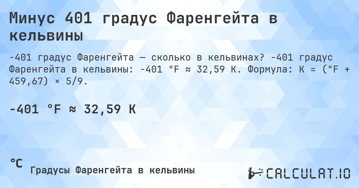Минус 401 градус Фаренгейта в кельвины. -401 градус Фаренгейта в кельвины: -401 °F ≈ 32,59 K. Формула: K = (°F + 459,67) × 5/9.