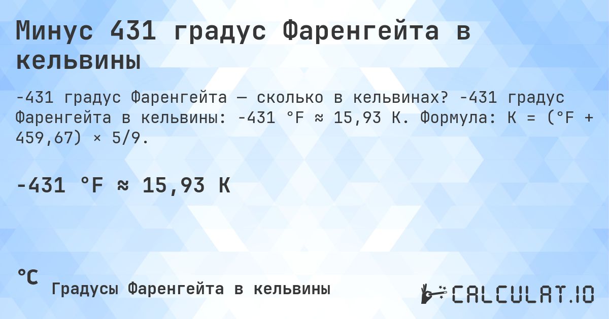 Минус 431 градус Фаренгейта в кельвины. -431 градус Фаренгейта в кельвины: -431 °F ≈ 15,93 K. Формула: K = (°F + 459,67) × 5/9.