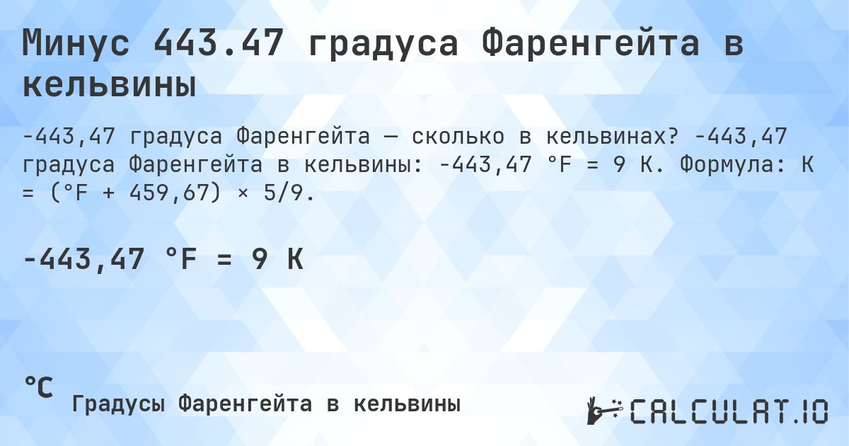 Минус 443.47 градуса Фаренгейта в кельвины. -443,47 градуса Фаренгейта в кельвины: -443,47 °F = 9 K. Формула: K = (°F + 459,67) × 5/9.