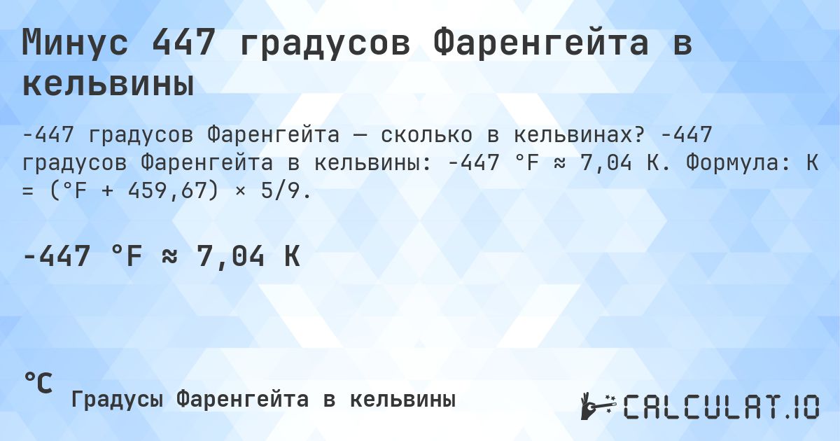 Минус 447 градусов Фаренгейта в кельвины. -447 градусов Фаренгейта в кельвины: -447 °F ≈ 7,04 K. Формула: K = (°F + 459,67) × 5/9.