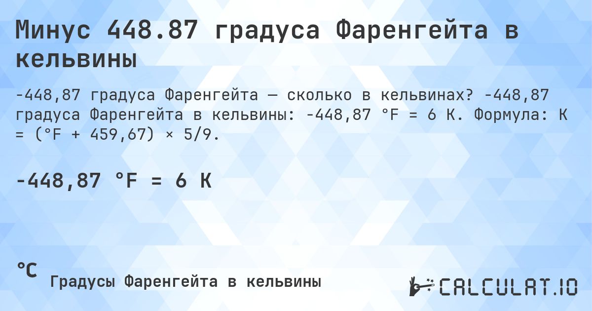 Минус 448.87 градуса Фаренгейта в кельвины. -448,87 градуса Фаренгейта в кельвины: -448,87 °F = 6 K. Формула: K = (°F + 459,67) × 5/9.