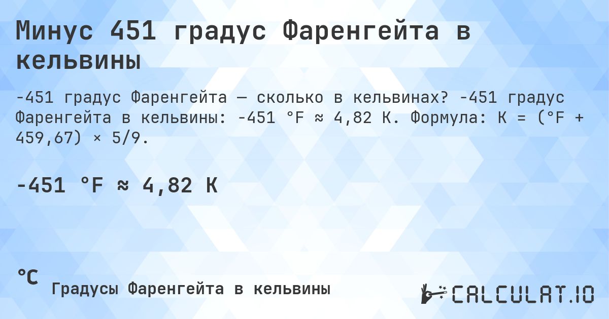 Минус 451 градус Фаренгейта в кельвины. -451 градус Фаренгейта в кельвины: -451 °F ≈ 4,82 K. Формула: K = (°F + 459,67) × 5/9.