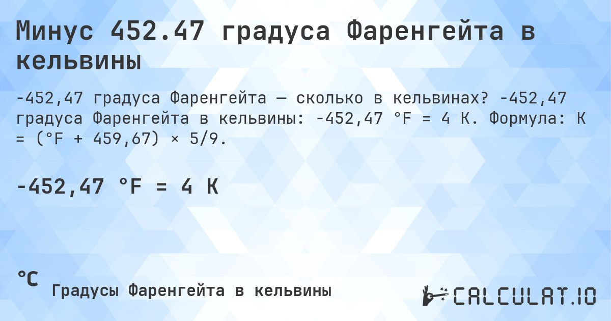 Минус 452.47 градуса Фаренгейта в кельвины. -452,47 градуса Фаренгейта в кельвины: -452,47 °F = 4 K. Формула: K = (°F + 459,67) × 5/9.