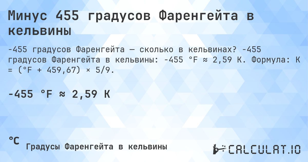 Минус 455 градусов Фаренгейта в кельвины. -455 градусов Фаренгейта в кельвины: -455 °F ≈ 2,59 K. Формула: K = (°F + 459,67) × 5/9.
