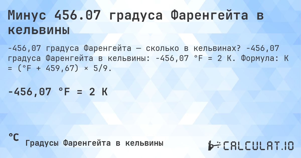 Минус 456.07 градуса Фаренгейта в кельвины. -456,07 градуса Фаренгейта в кельвины: -456,07 °F = 2 K. Формула: K = (°F + 459,67) × 5/9.
