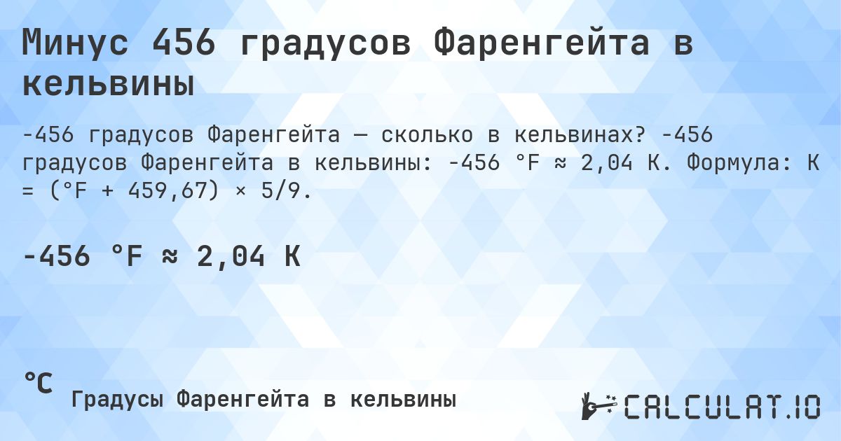 Минус 456 градусов Фаренгейта в кельвины. -456 градусов Фаренгейта в кельвины: -456 °F ≈ 2,04 K. Формула: K = (°F + 459,67) × 5/9.