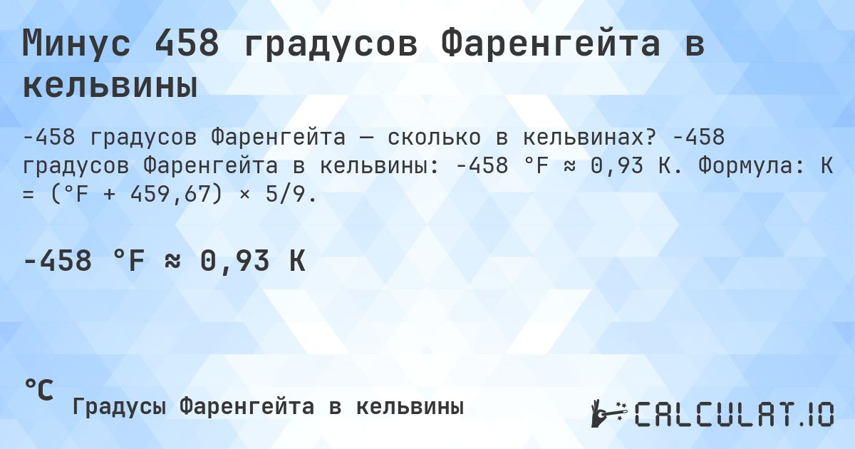 Минус 458 градусов Фаренгейта в кельвины. -458 градусов Фаренгейта в кельвины: -458 °F ≈ 0,93 K. Формула: K = (°F + 459,67) × 5/9.