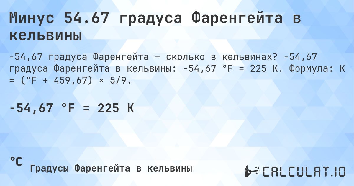 Минус 54.67 градуса Фаренгейта в кельвины. -54,67 градуса Фаренгейта в кельвины: -54,67 °F = 225 K. Формула: K = (°F + 459,67) × 5/9.