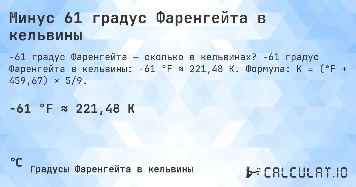 Минус 61 градус Фаренгейта в кельвины. -61 градус Фаренгейта в кельвины: -61 °F ≈ 221,48 K. Формула: K = (°F + 459,67) × 5/9.