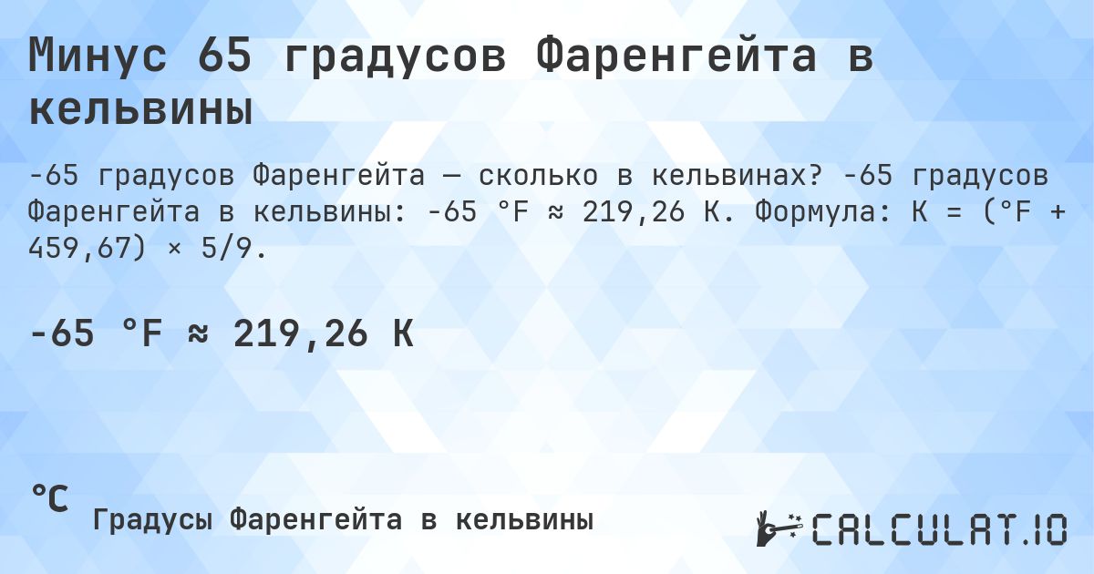 Минус 65 градусов Фаренгейта в кельвины. -65 градусов Фаренгейта в кельвины: -65 °F ≈ 219,26 K. Формула: K = (°F + 459,67) × 5/9.