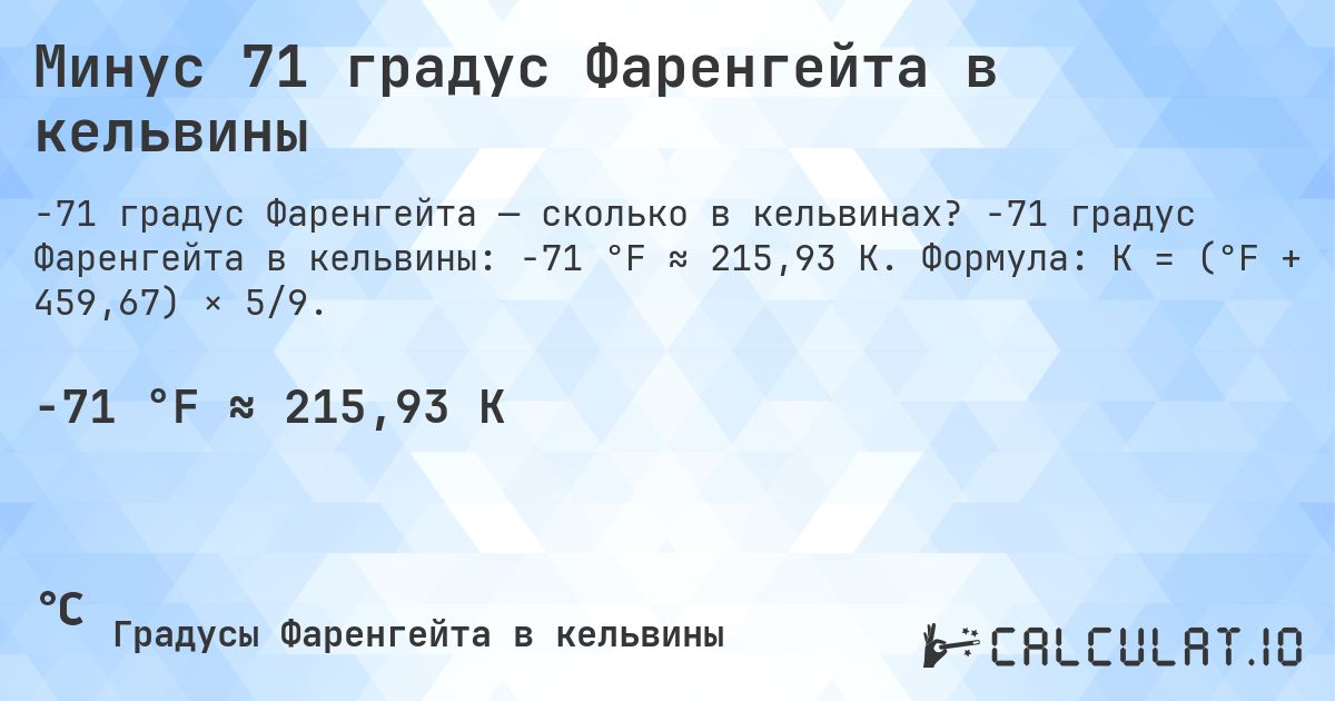 Минус 71 градус Фаренгейта в кельвины. -71 градус Фаренгейта в кельвины: -71 °F ≈ 215,93 K. Формула: K = (°F + 459,67) × 5/9.