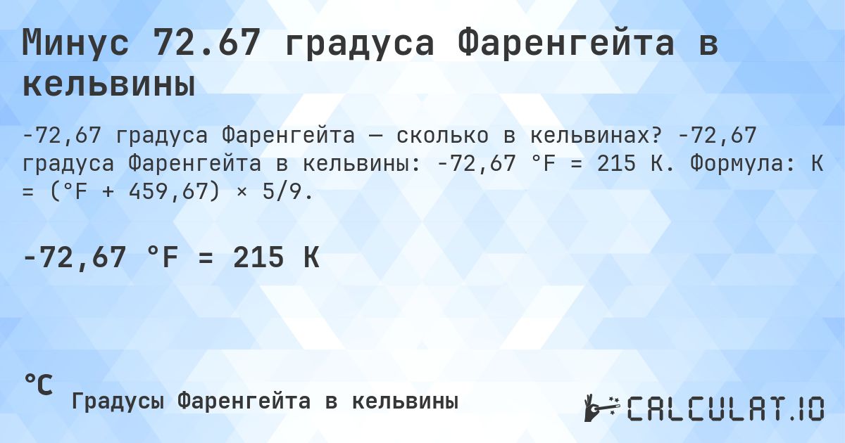 Минус 72.67 градуса Фаренгейта в кельвины. -72,67 градуса Фаренгейта в кельвины: -72,67 °F = 215 K. Формула: K = (°F + 459,67) × 5/9.