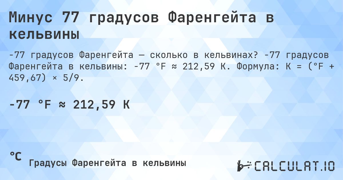 Минус 77 градусов Фаренгейта в кельвины. -77 градусов Фаренгейта в кельвины: -77 °F ≈ 212,59 K. Формула: K = (°F + 459,67) × 5/9.