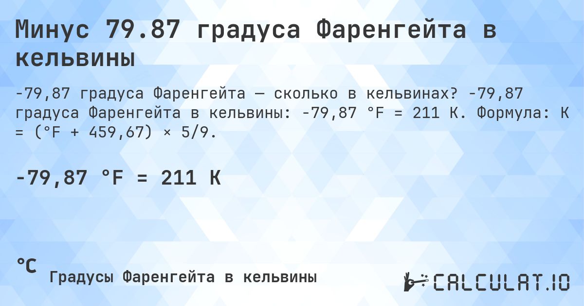 Минус 79.87 градуса Фаренгейта в кельвины. -79,87 градуса Фаренгейта в кельвины: -79,87 °F = 211 K. Формула: K = (°F + 459,67) × 5/9.