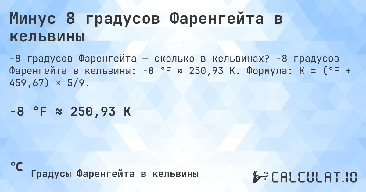 Минус 8 градусов Фаренгейта в кельвины. -8 градусов Фаренгейта в кельвины: -8 °F ≈ 250,93 K. Формула: K = (°F + 459,67) × 5/9.