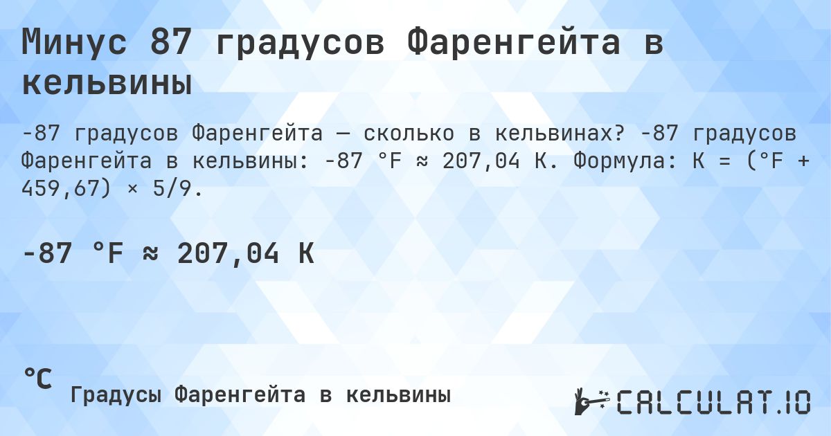 Минус 87 градусов Фаренгейта в кельвины. -87 градусов Фаренгейта в кельвины: -87 °F ≈ 207,04 K. Формула: K = (°F + 459,67) × 5/9.