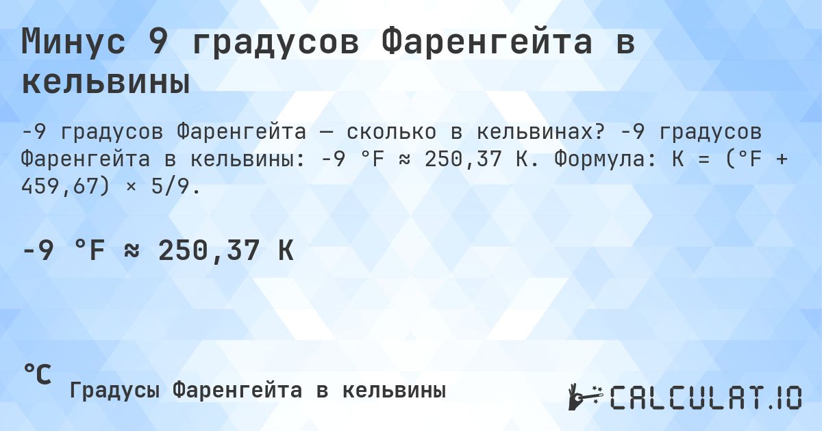Минус 9 градусов Фаренгейта в кельвины. -9 градусов Фаренгейта в кельвины: -9 °F ≈ 250,37 K. Формула: K = (°F + 459,67) × 5/9.