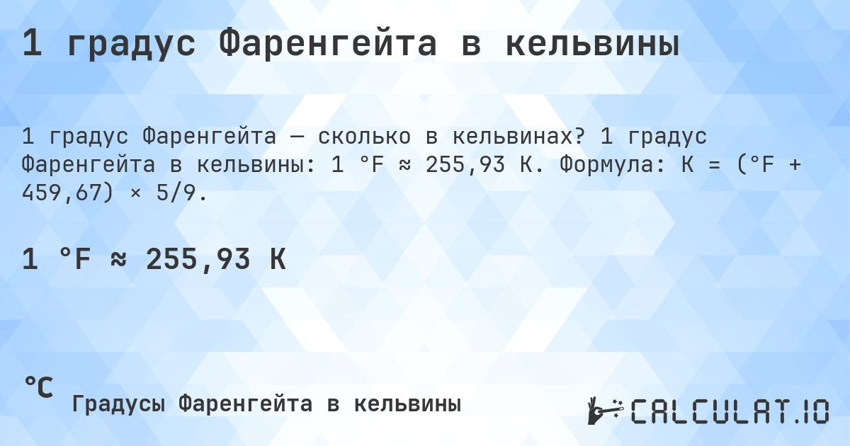 1 градус Фаренгейта в кельвины. 1 градус Фаренгейта в кельвины: 1 °F ≈ 255,93 K. Формула: K = (°F + 459,67) × 5/9.