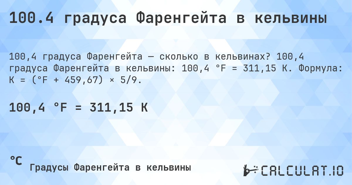 100.4 градуса Фаренгейта в кельвины. 100,4 градуса Фаренгейта в кельвины: 100,4 °F = 311,15 K. Формула: K = (°F + 459,67) × 5/9.