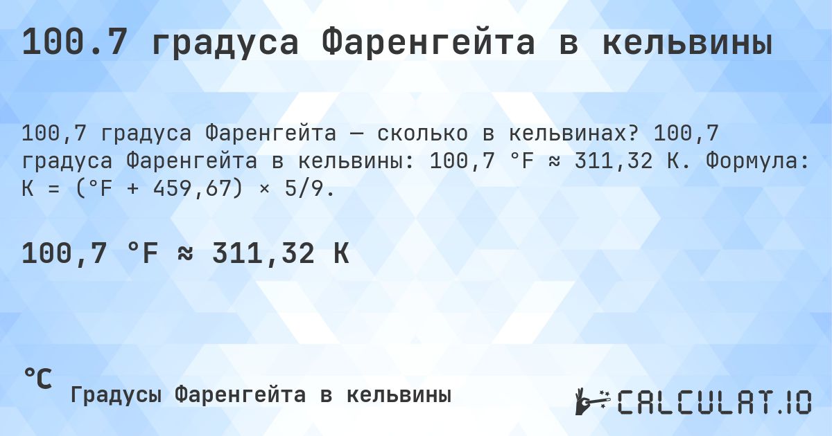 100.7 градуса Фаренгейта в кельвины. 100,7 градуса Фаренгейта в кельвины: 100,7 °F ≈ 311,32 K. Формула: K = (°F + 459,67) × 5/9.