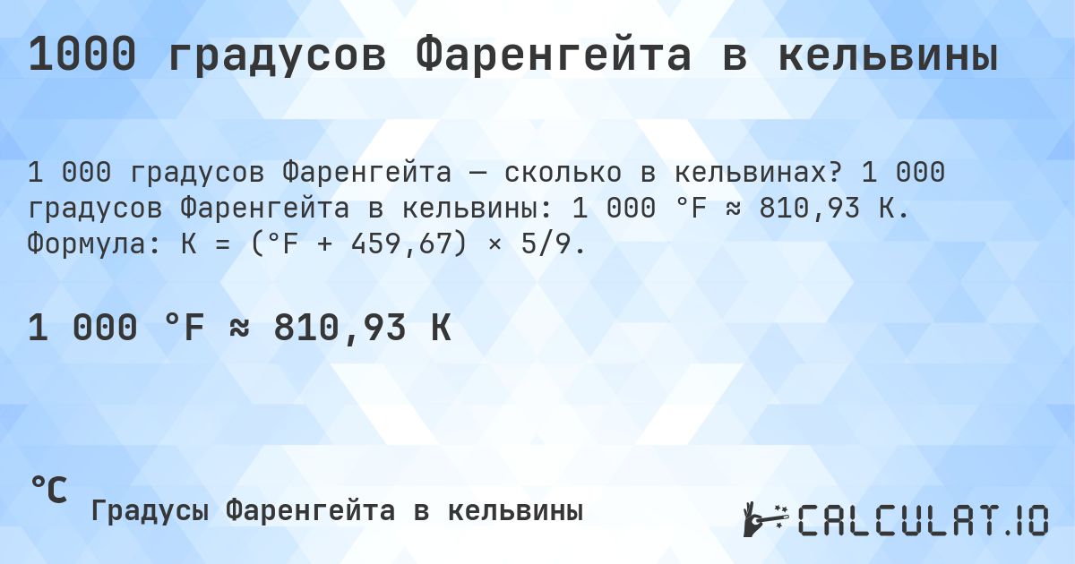 1000 градусов Фаренгейта в кельвины. 1 000 градусов Фаренгейта в кельвины: 1 000 °F ≈ 810,93 K. Формула: K = (°F + 459,67) × 5/9.