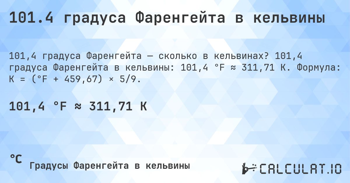101.4 градуса Фаренгейта в кельвины. 101,4 градуса Фаренгейта в кельвины: 101,4 °F ≈ 311,71 K. Формула: K = (°F + 459,67) × 5/9.