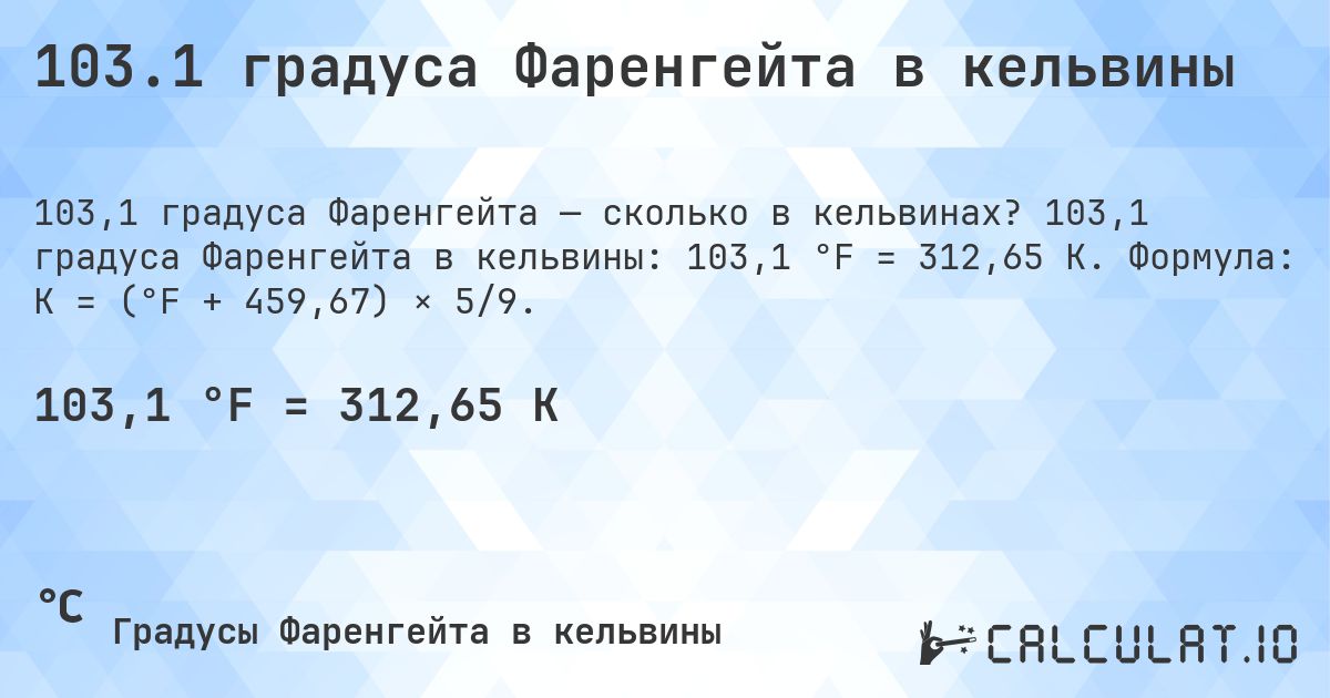 103.1 градуса Фаренгейта в кельвины. 103,1 градуса Фаренгейта в кельвины: 103,1 °F = 312,65 K. Формула: K = (°F + 459,67) × 5/9.