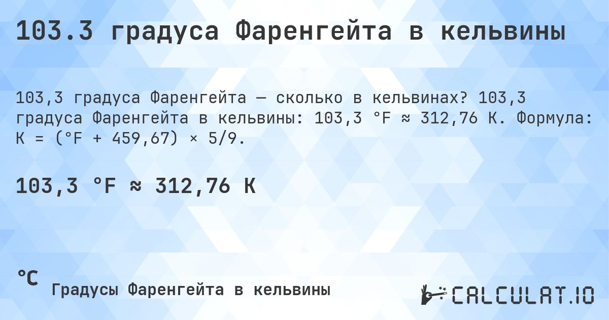 103.3 градуса Фаренгейта в кельвины. 103,3 градуса Фаренгейта в кельвины: 103,3 °F ≈ 312,76 K. Формула: K = (°F + 459,67) × 5/9.