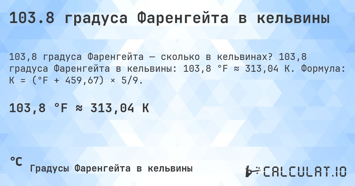 103.8 градуса Фаренгейта в кельвины. 103,8 градуса Фаренгейта в кельвины: 103,8 °F ≈ 313,04 K. Формула: K = (°F + 459,67) × 5/9.