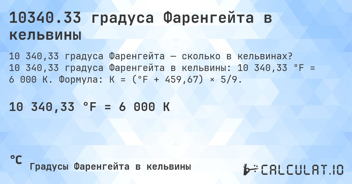 10340.33 градуса Фаренгейта в кельвины. 10 340,33 градуса Фаренгейта в кельвины: 10 340,33 °F = 6 000 K. Формула: K = (°F + 459,67) × 5/9.