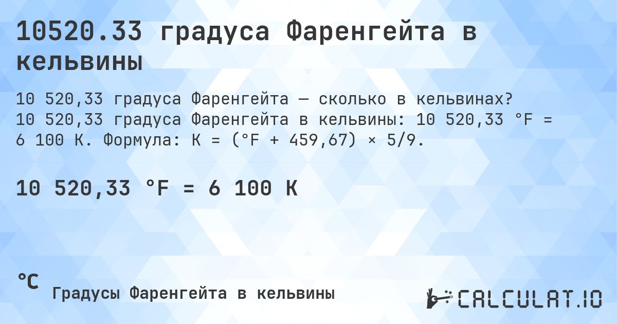 10520.33 градуса Фаренгейта в кельвины. 10 520,33 градуса Фаренгейта в кельвины: 10 520,33 °F = 6 100 K. Формула: K = (°F + 459,67) × 5/9.