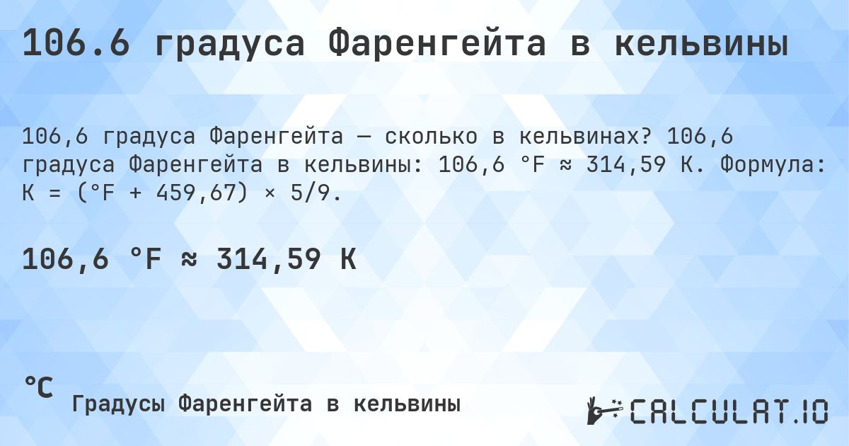 106.6 градуса Фаренгейта в кельвины. 106,6 градуса Фаренгейта в кельвины: 106,6 °F ≈ 314,59 K. Формула: K = (°F + 459,67) × 5/9.