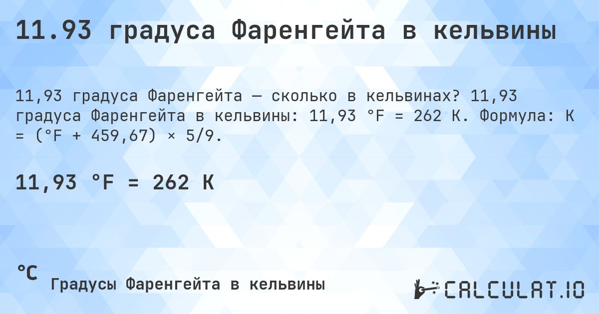 11.93 градуса Фаренгейта в кельвины. 11,93 градуса Фаренгейта в кельвины: 11,93 °F = 262 K. Формула: K = (°F + 459,67) × 5/9.